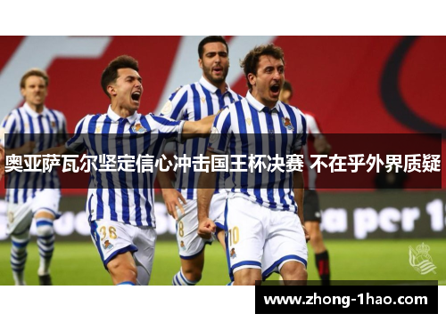 奥亚萨瓦尔坚定信心冲击国王杯决赛 不在乎外界质疑