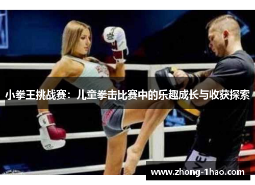 小拳王挑战赛：儿童拳击比赛中的乐趣成长与收获探索