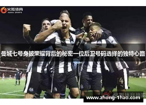 曼城七号身披荣耀背后的秘密一位后卫号码选择的独特心路