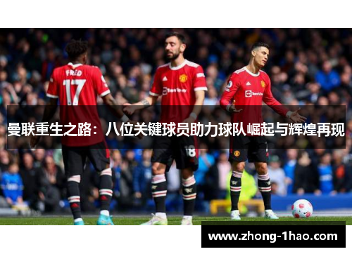 曼联重生之路：八位关键球员助力球队崛起与辉煌再现