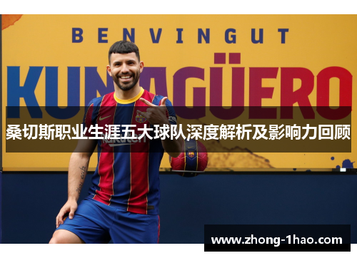 桑切斯职业生涯五大球队深度解析及影响力回顾