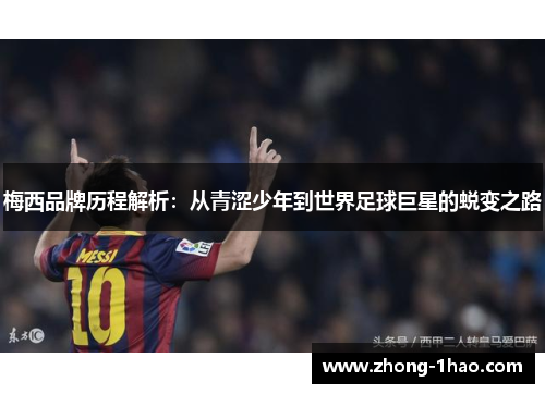 梅西品牌历程解析：从青涩少年到世界足球巨星的蜕变之路