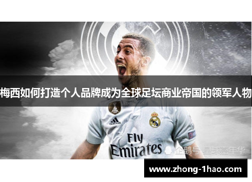 梅西如何打造个人品牌成为全球足坛商业帝国的领军人物