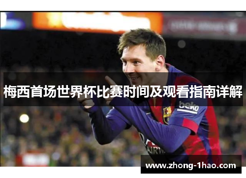 梅西首场世界杯比赛时间及观看指南详解