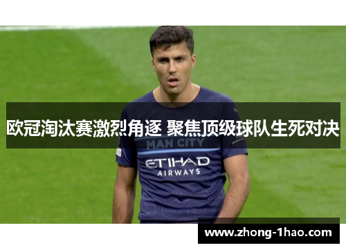 欧冠淘汰赛激烈角逐 聚焦顶级球队生死对决