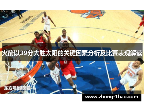 火箭以39分大胜太阳的关键因素分析及比赛表现解读