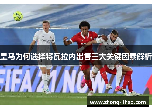 皇马为何选择将瓦拉内出售三大关键因素解析 皇马为何选择将瓦拉内出售三大关键因素解析