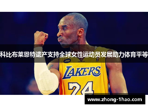 科比布莱恩特遗产支持全球女性运动员发展助力体育平等 科比布莱恩特遗产支持全球女性运动员发展助力体育平等