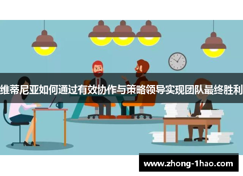 维蒂尼亚如何通过有效协作与策略领导实现团队最终胜利