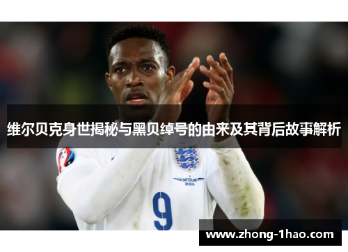 维尔贝克身世揭秘与黑贝绰号的由来及其背后故事解析