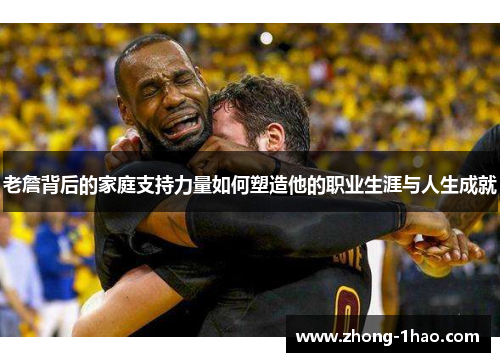 老詹背后的家庭支持力量如何塑造他的职业生涯与人生成就