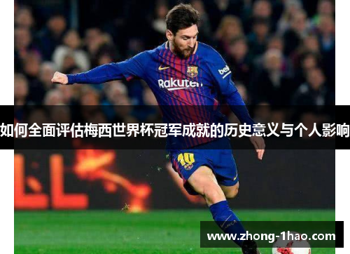 如何全面评估梅西世界杯冠军成就的历史意义与个人影响