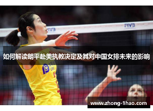 如何解读朗平赴美执教决定及其对中国女排未来的影响