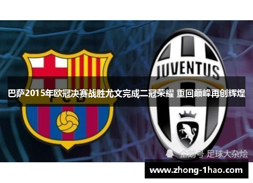 巴萨2015年欧冠决赛战胜尤文完成二冠荣耀 重回巅峰再创辉煌 巴萨2015年欧冠决赛战胜尤文完成二冠荣耀 重回巅峰再创辉煌