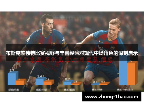 布斯克茨独特比赛视野与丰富经验对现代中场角色的深刻启示