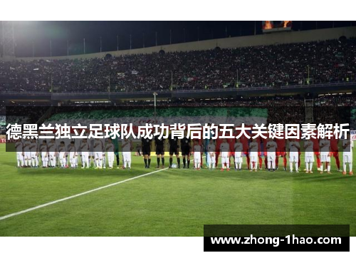 德黑兰独立足球队成功背后的五大关键因素解析