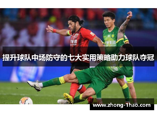 提升球队中场防守的七大实用策略助力球队夺冠