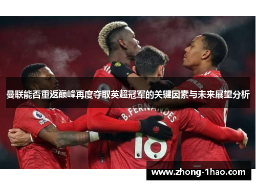 曼联能否重返巅峰再度夺取英超冠军的关键因素与未来展望分析
