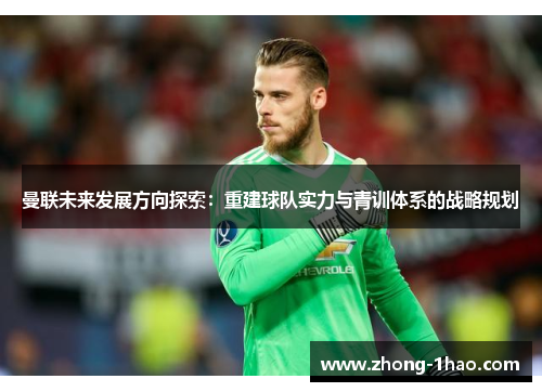 曼联未来发展方向探索：重建球队实力与青训体系的战略规划