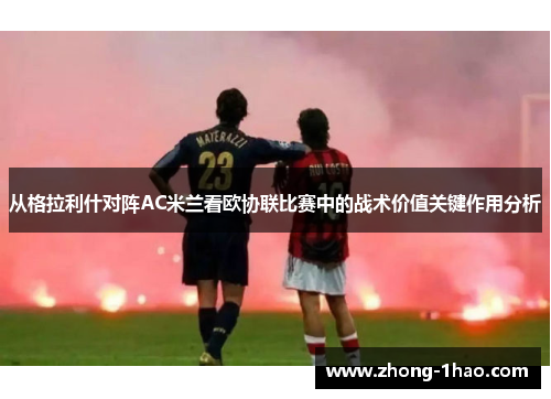 从格拉利什对阵AC米兰看欧协联比赛中的战术价值关键作用分析