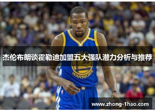 杰伦布朗谈霍勒迪加盟五大强队潜力分析与推荐