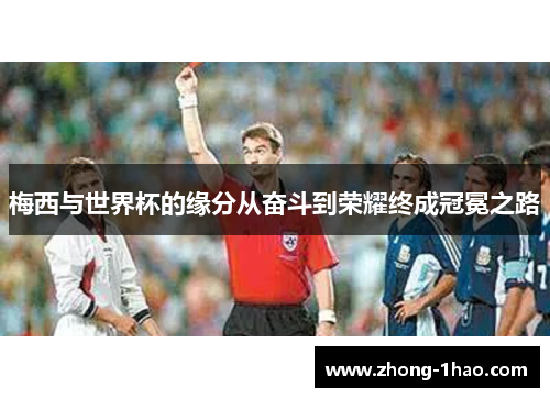 梅西与世界杯的缘分从奋斗到荣耀终成冠冕之路