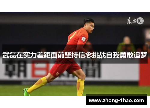 武磊在实力差距面前坚持信念挑战自我勇敢追梦