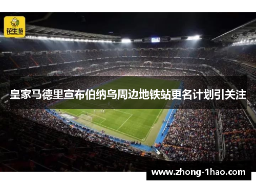 皇家马德里宣布伯纳乌周边地铁站更名计划引关注