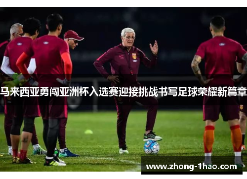 马来西亚勇闯亚洲杯入选赛迎接挑战书写足球荣耀新篇章